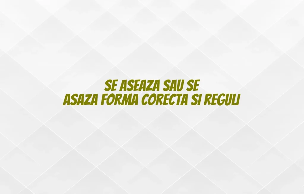 Se aseaza sau se asaza forma corecta si reguli