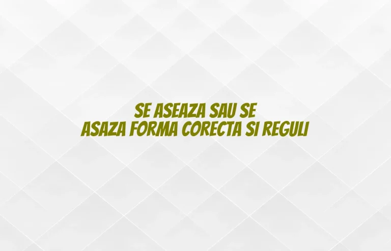 Se aseaza sau se asaza forma corecta si reguli