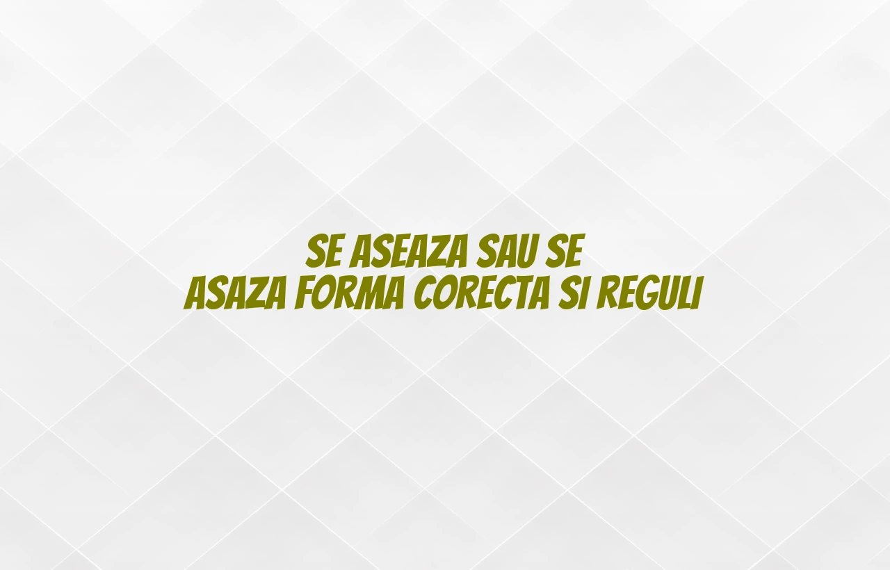 Se aseaza sau se asaza forma corecta si reguli