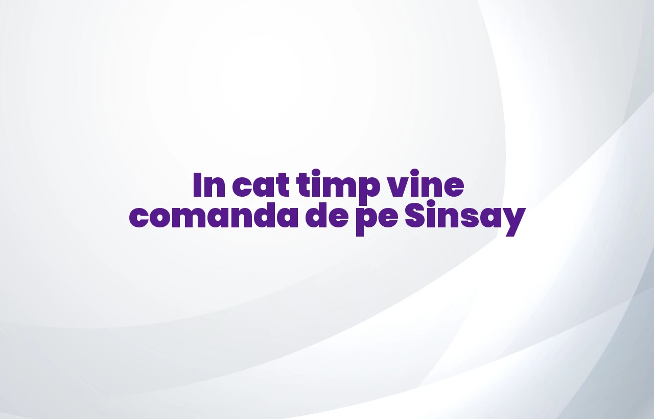 in cat timp vine comanda de pe sinsay