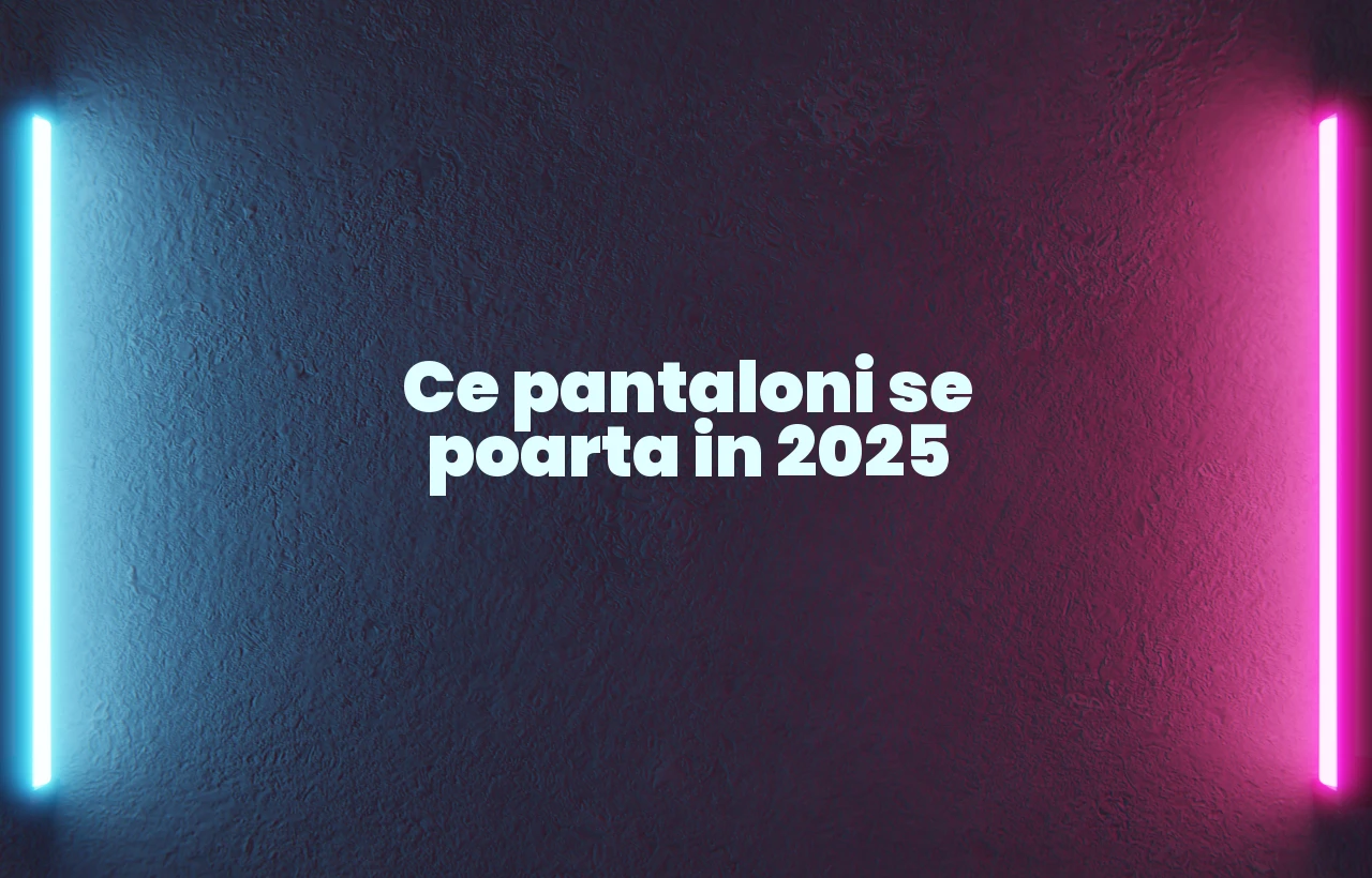 ce pantaloni se poarta in 2025