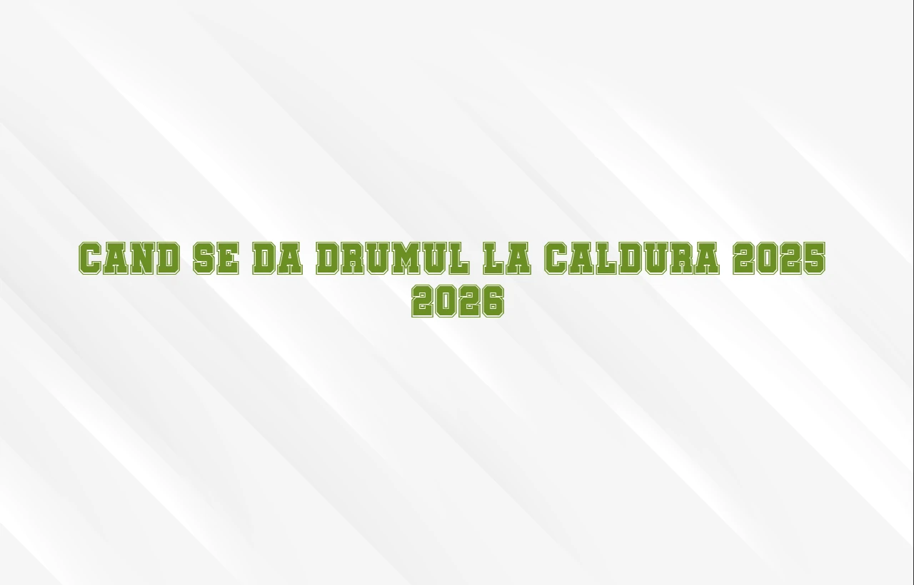 cand se da drumul la caldura 2025 2026