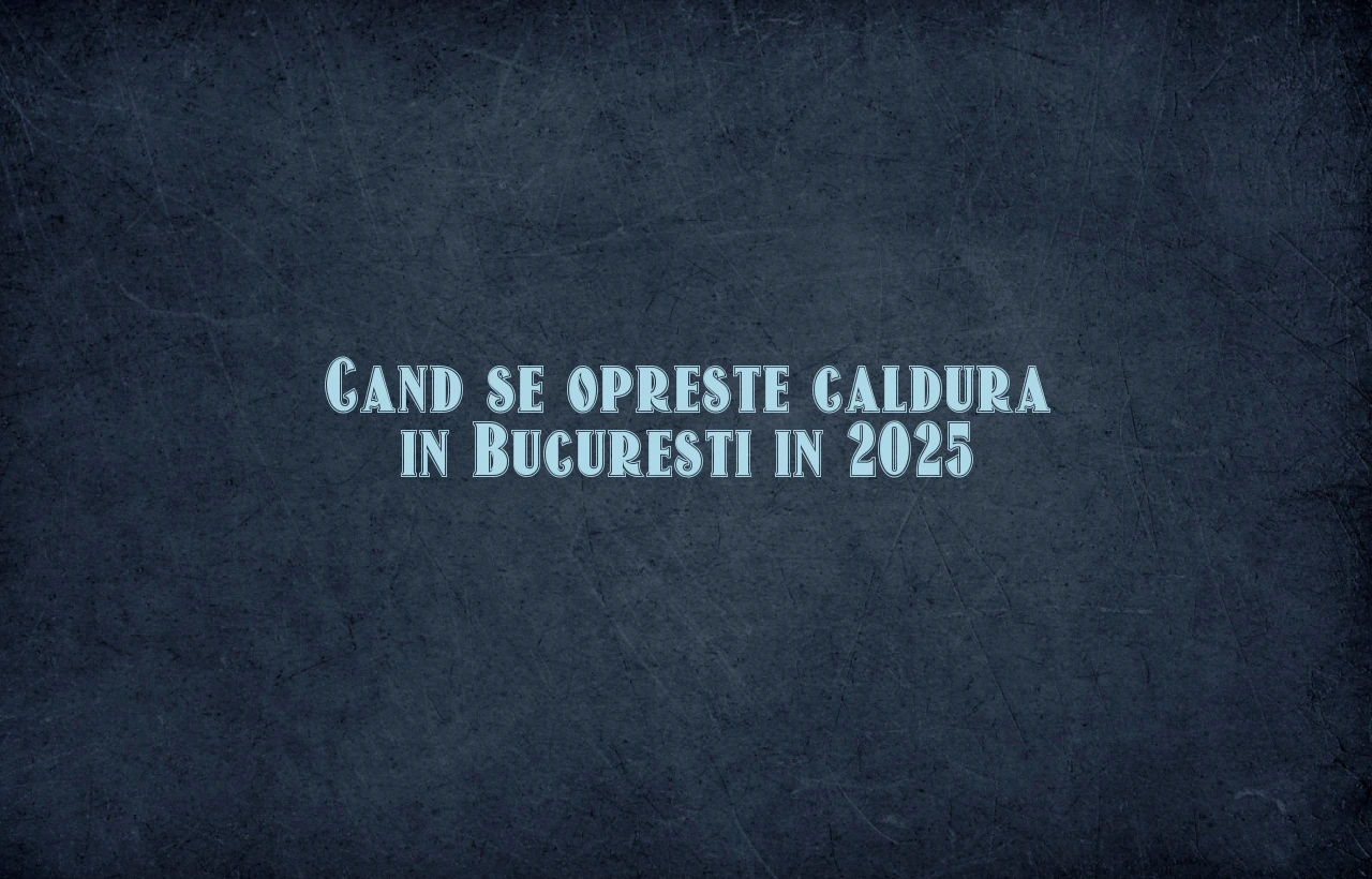 cand se opreste caldura in bucuresti 2025