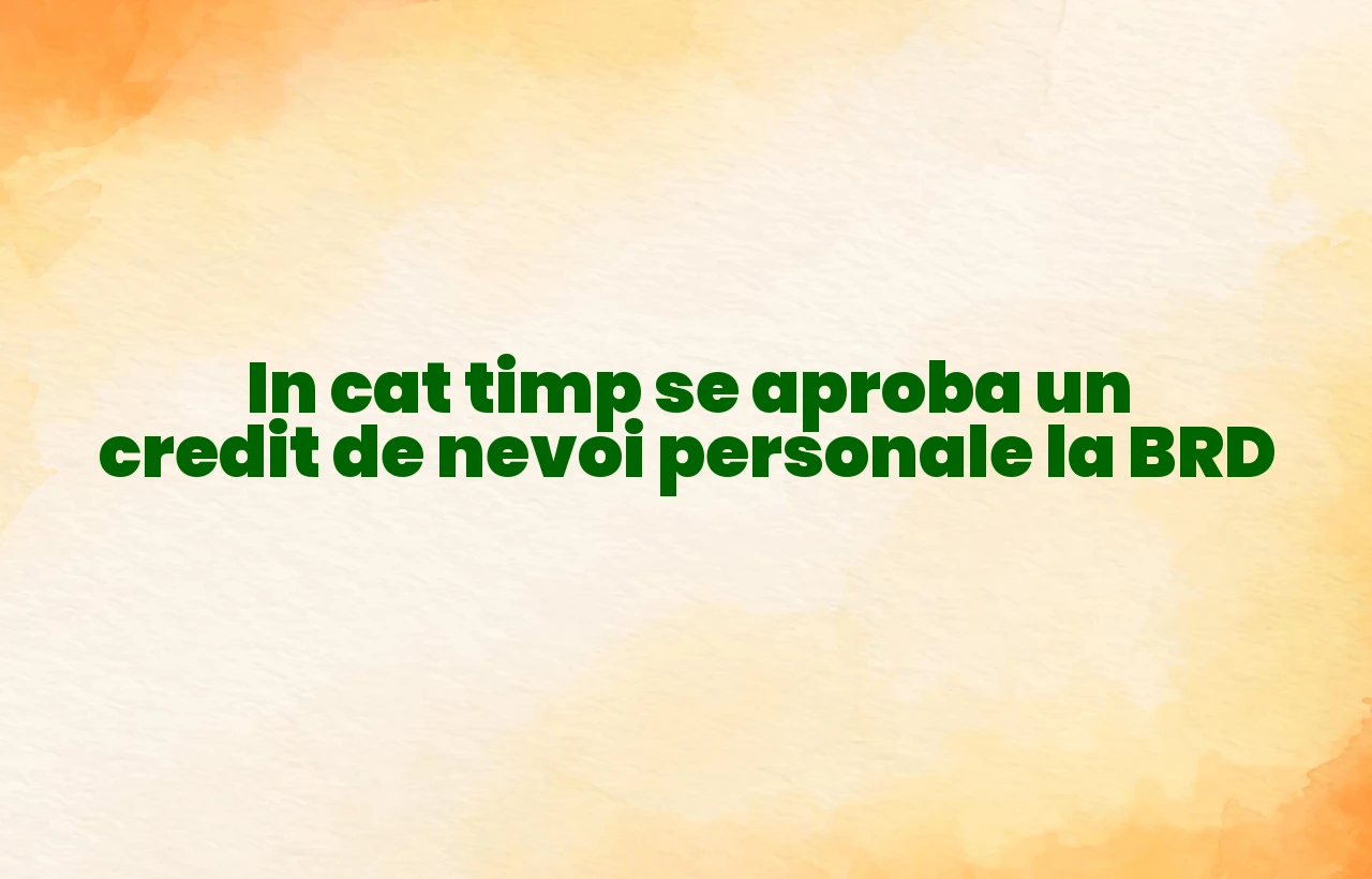 in cat timp se aproba un credit de nevoi personale la brd