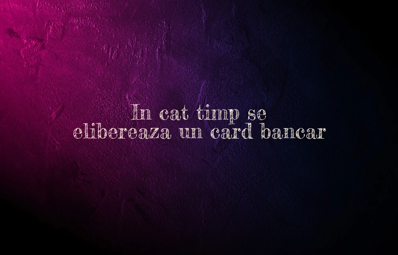 in cat timp se elibereaza un card bancar