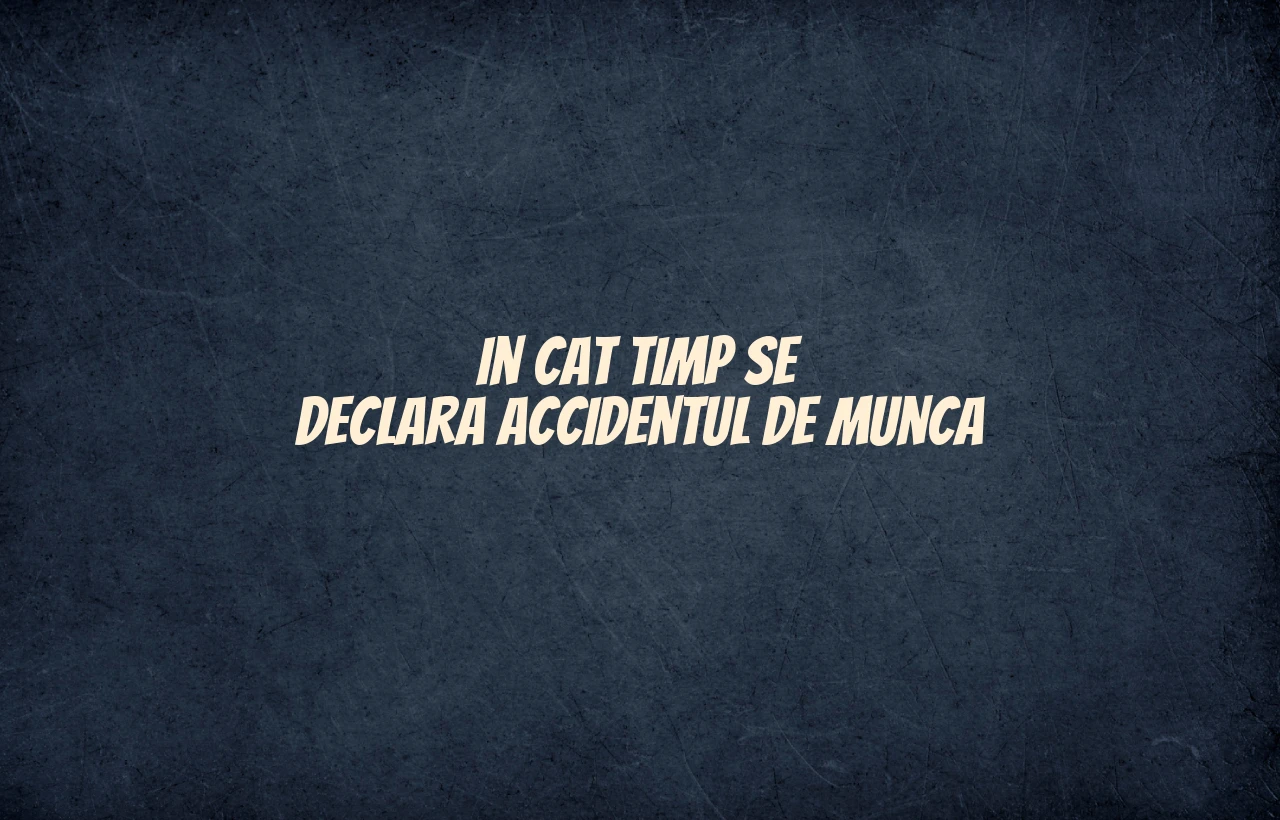 in cat timp se declara accidentul de munca