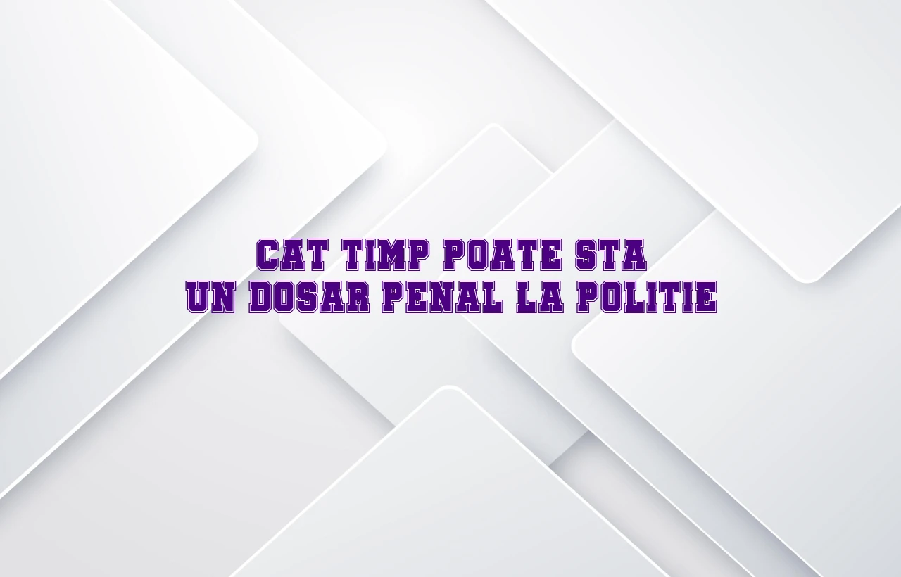 cat timp poate sta un dosar penal la politie