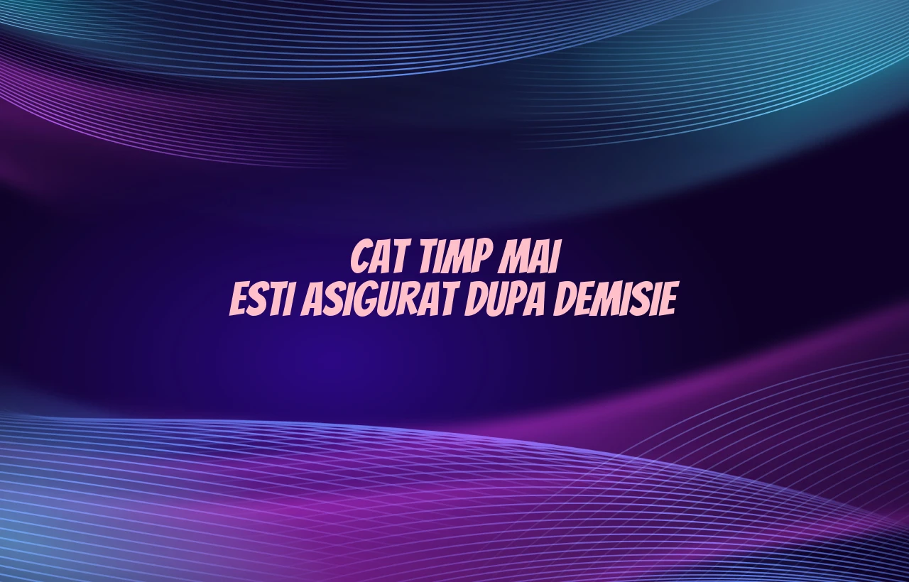 cat timp mai esti asigurat dupa demisie