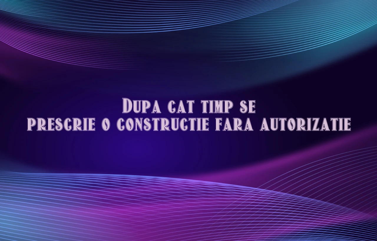 dupa cat timp se prescrie o constructie fara autorizatie