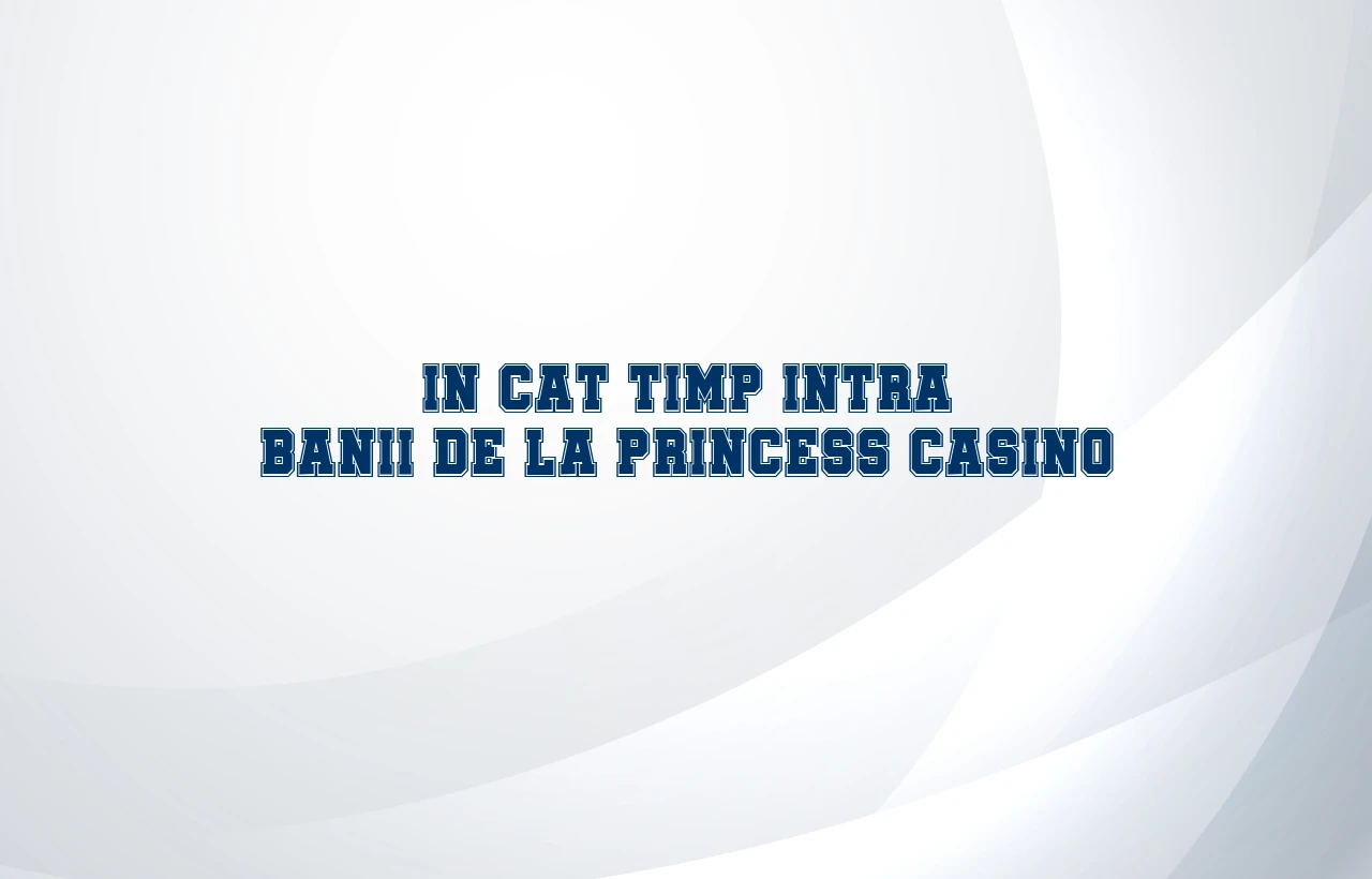 in cat timp intra banii de la princess casino