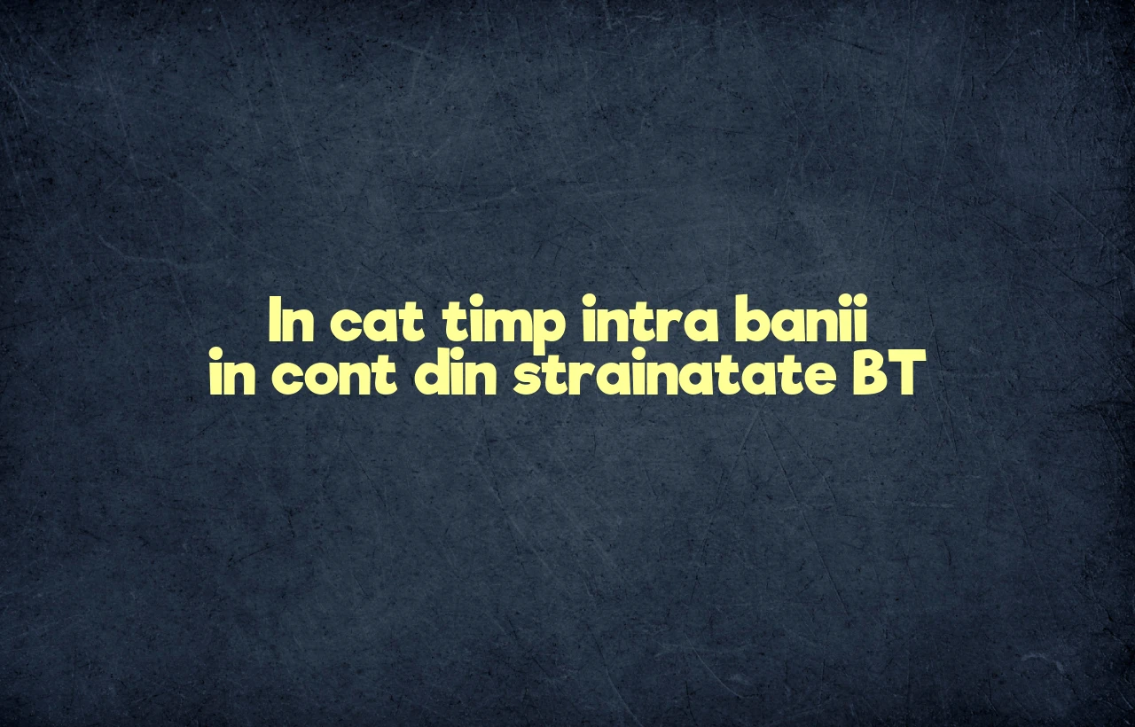 in cat timp intra banii in cont din strainatate bt
